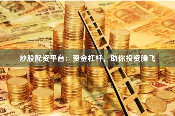 炒股配资平台：资金杠杆，助你投资腾飞