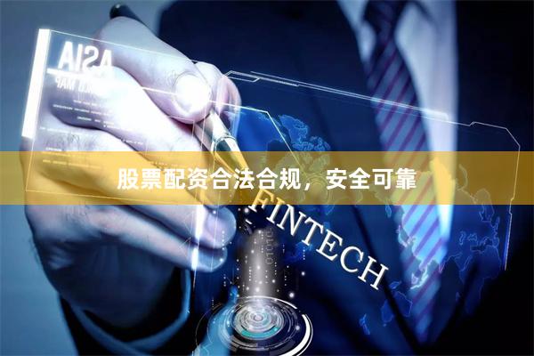 股票配资合法合规，安全可靠
