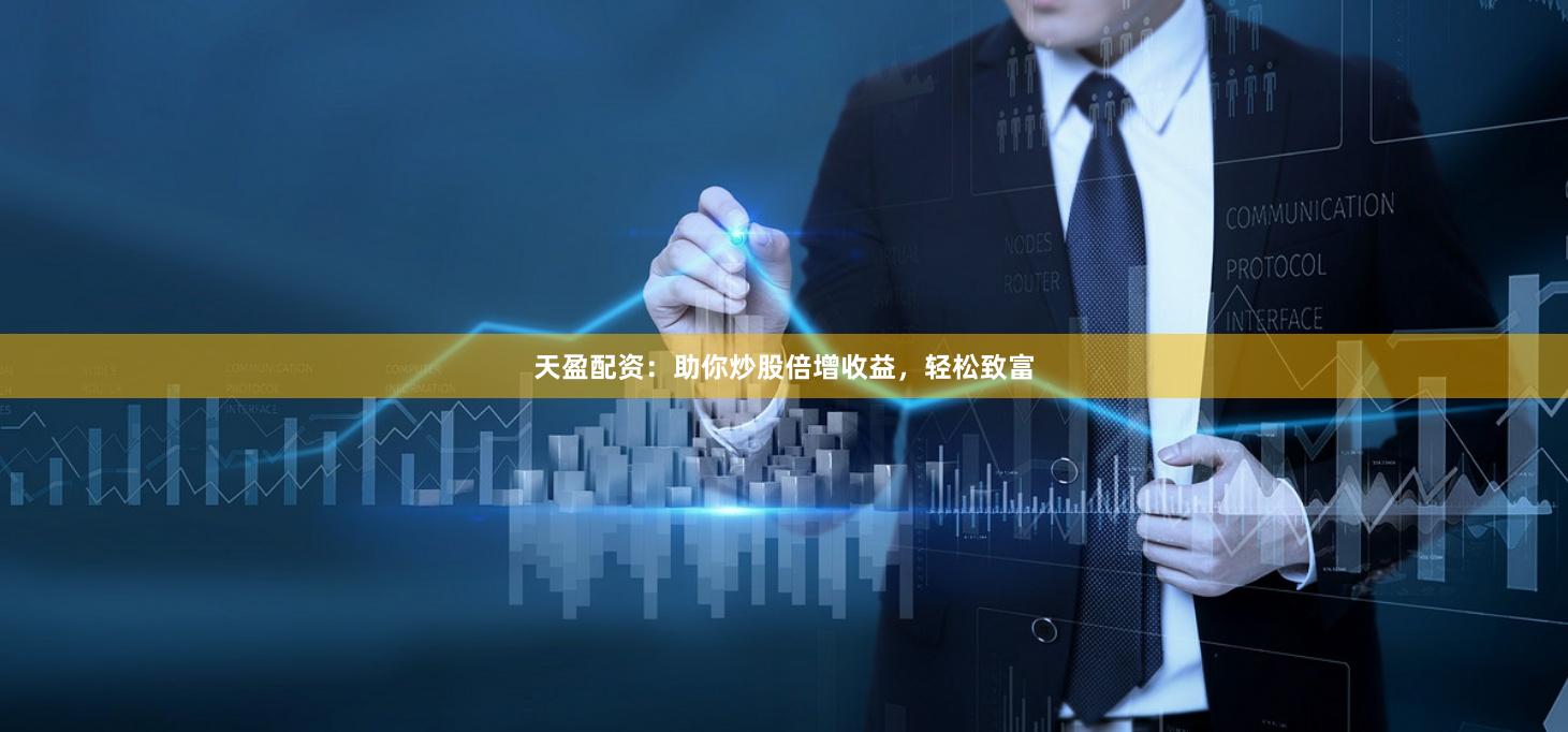 天盈配资：助你炒股倍增收益，轻松致富