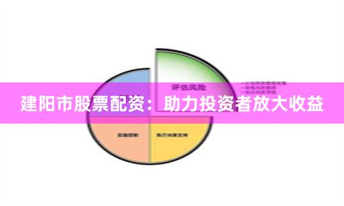 建阳市股票配资：助力投资者放大收益