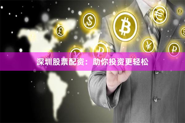 深圳股票配资：助你投资更轻松