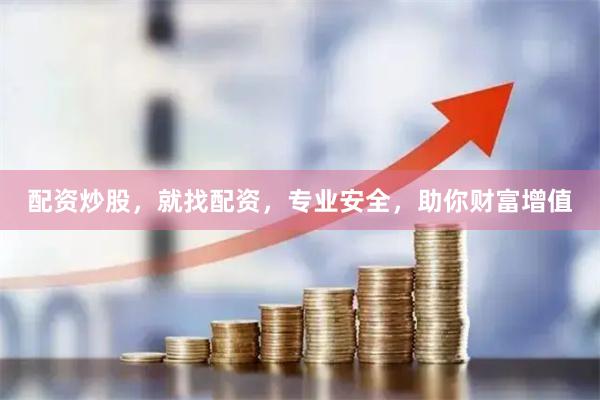 配资炒股，就找配资，专业安全，助你财富增值