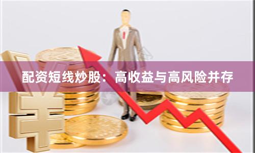 配资短线炒股：高收益与高风险并存