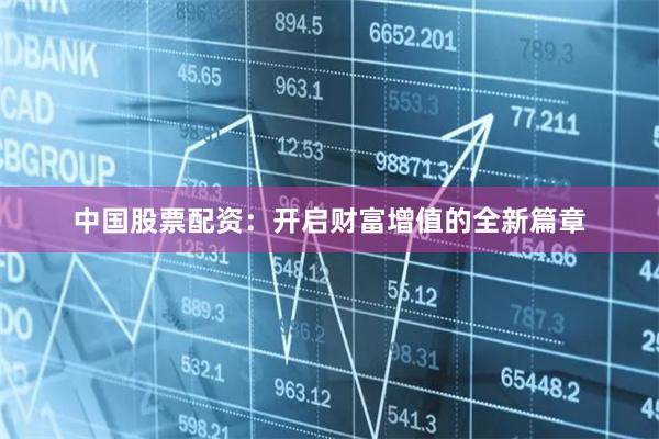 中国股票配资：开启财富增值的全新篇章