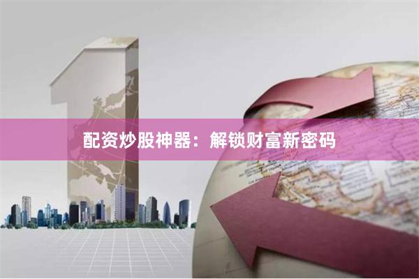 配资炒股神器：解锁财富新密码