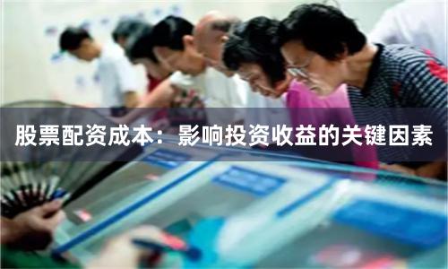 股票配资成本：影响投资收益的关键因素