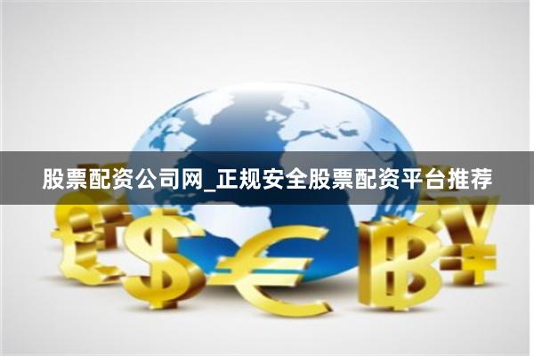 股票配资公司网_正规安全股票配资平台推荐