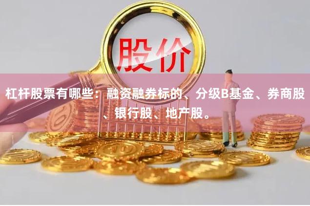 杠杆股票有哪些：融资融券标的、分级B基金、券商股、银行股、地产股。