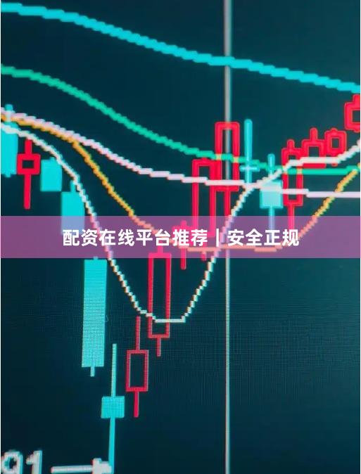配资在线平台推荐｜安全正规