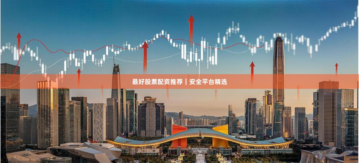 最好股票配资推荐｜安全平台精选