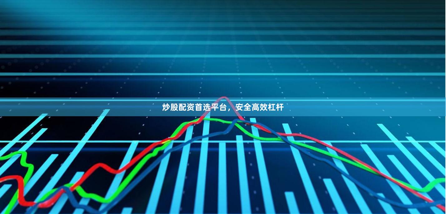 炒股配资首选平台，安全高效杠杆