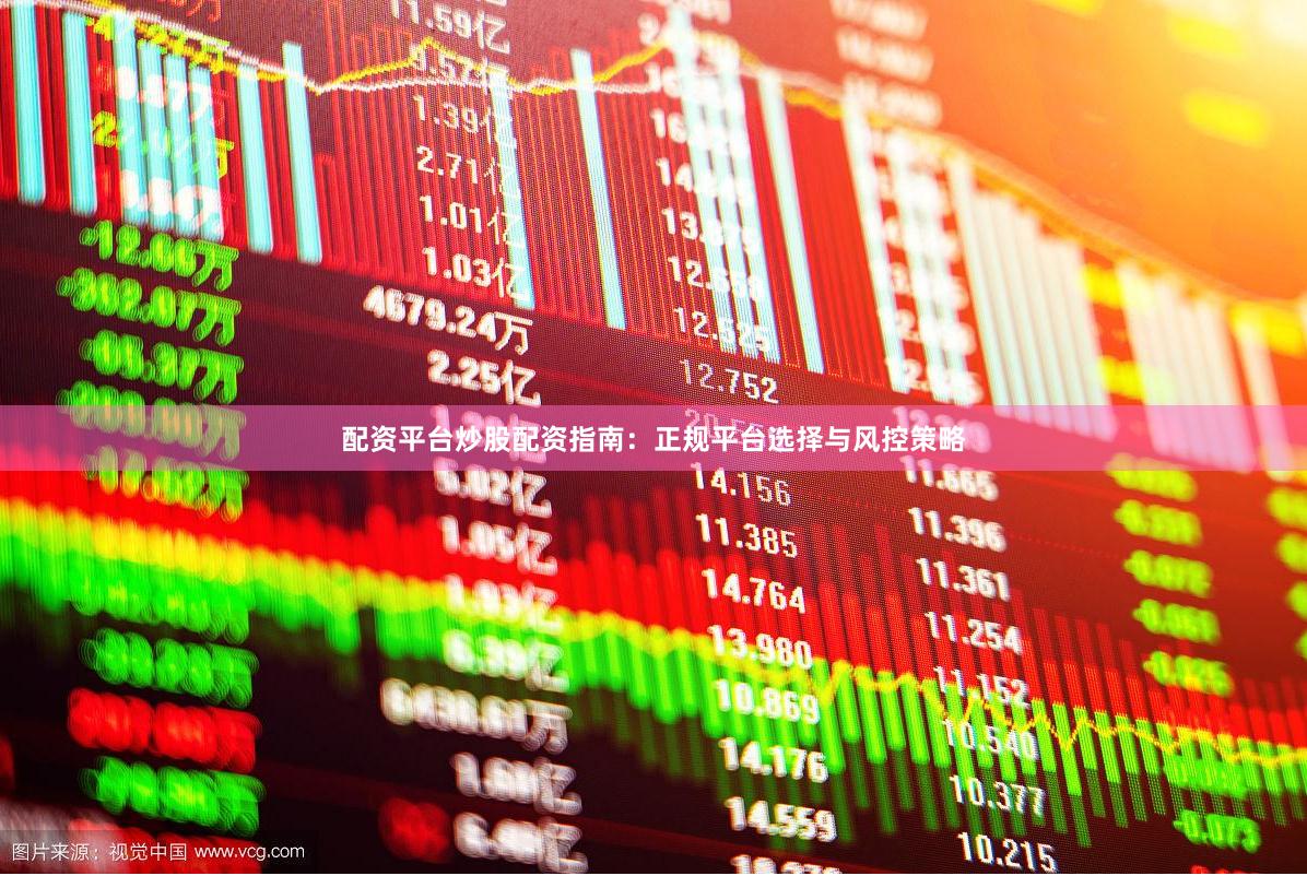 配资平台炒股配资指南：正规平台选择与风控策略